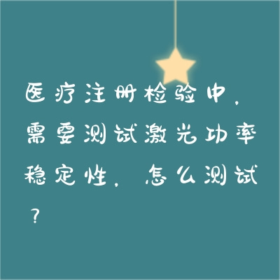 醫療注冊檢驗中，需要測試激光功率穩定性，怎么測試？