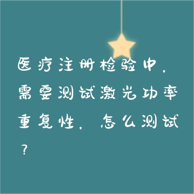 醫療注冊檢驗中，需要測試激光功率重復性，怎么測試？