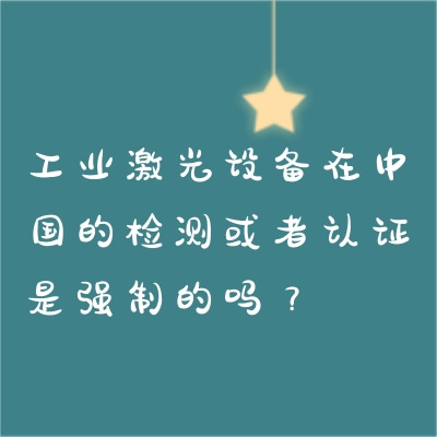 工業(yè)激光設備在中國的檢測或者認證是強制的嗎？