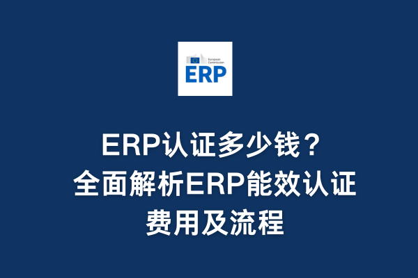 ERP認證多少錢?全面解析ERP能效認證費用及流程(圖1) ERP認證多少錢?全面解析ERP能效認證費用及流程(圖1)